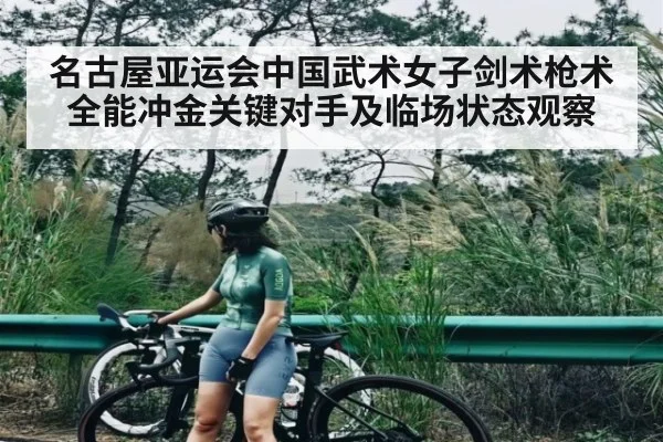 名古屋亚运会中国武术女子剑术枪术全能冲金关键对手及临场状态观察