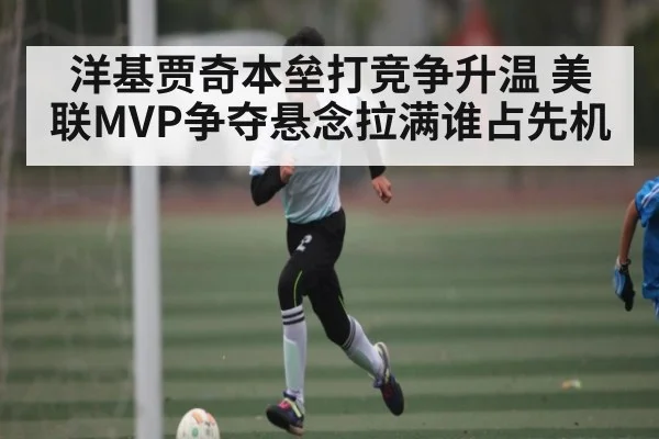 洋基贾奇本垒打竞争升温 美联MVP争夺悬念拉满谁占先机