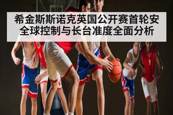 希金斯斯诺克英国公开赛首轮安全球控制与长台准度全面分析