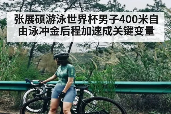 张展硕游泳世界杯男子400米自由泳冲金后程加速成关键变量